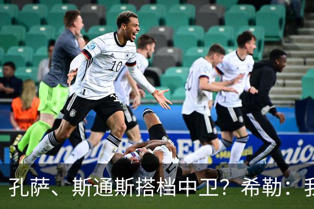 孔萨、斯通斯搭档中卫？希勒：我选择格伊和孔萨，斯通斯缺乏比赛